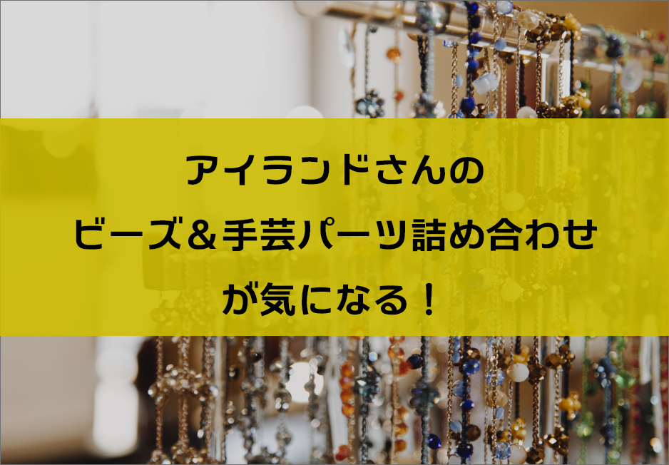 アイランドさんのビーズ＆手芸パーツ詰め合わせが気になる！ - ＊sunhana